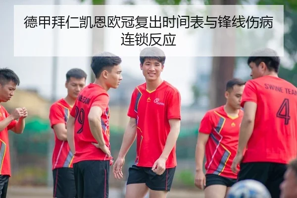 德甲拜仁凯恩欧冠复出时间表与锋线伤病连锁反应