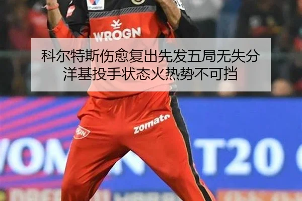 科尔特斯伤愈复出先发五局无失分 洋基投手状态火热势不可挡