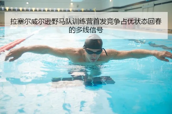 la-sai-er-wei-er-xun-ye-ma-dui-xun-lian-ying-shou-fa-jing-zheng-zhan-you-zhuang-tai-hui-chun-de-duo-xian-xin-hao-2-103.jpg