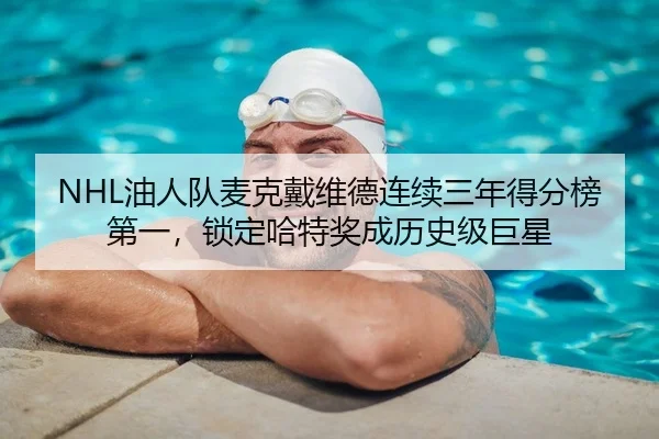 NHL油人队麦克戴维德连续三年得分榜第一，锁定哈特奖成历史级巨星